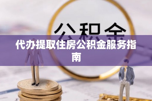 云林代办提取住房公积金服务指南