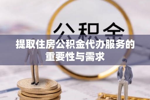 云林提取住房公积金代办服务的重要性与需求