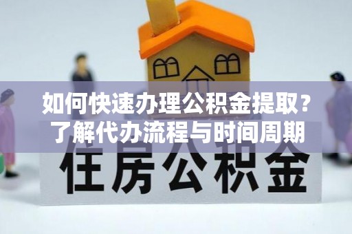 云林如何快速办理公积金提取？了解代办流程与时间周期