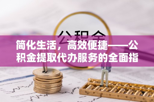 云林简化生活，高效便捷——公积金提取代办服务的全面指南