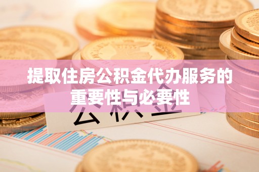 云林提取住房公积金代办服务的重要性与必要性