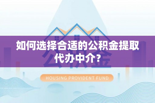 云林如何选择合适的公积金提取代办中介？