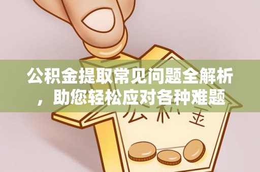云林公积金提取常见问题全解析，助您轻松应对各种难题