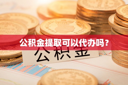 云林公积金提取可以代办吗？
