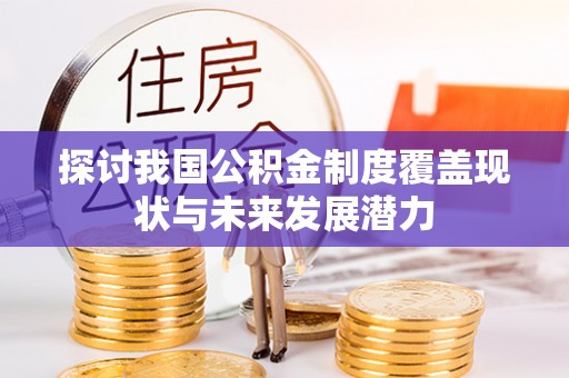 云林探讨我国公积金制度覆盖现状与未来发展潜力