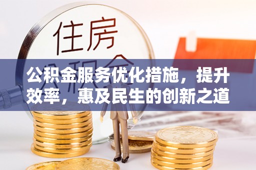 云林公积金服务优化措施，提升效率，惠及民生的创新之道