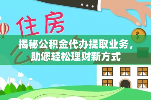 云林揭秘公积金代办提取业务，助您轻松理财新方式