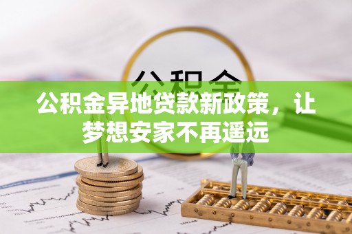 云林公积金异地贷款新政策，让梦想安家不再遥远