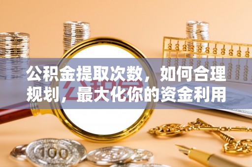 云林公积金提取次数，如何合理规划，最大化你的资金利用