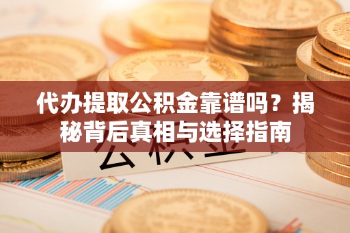 云林代办提取公积金靠谱吗？揭秘背后真相与选择指南