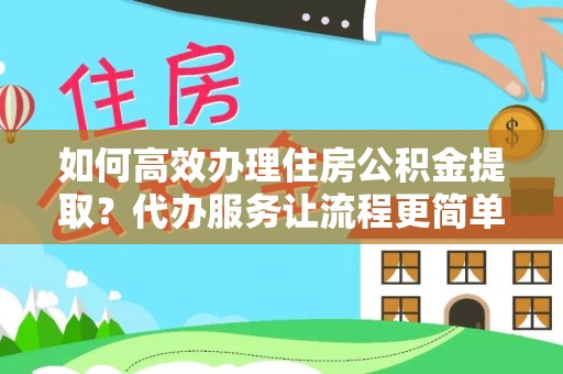 云林如何高效办理住房公积金提取？代办服务让流程更简单
