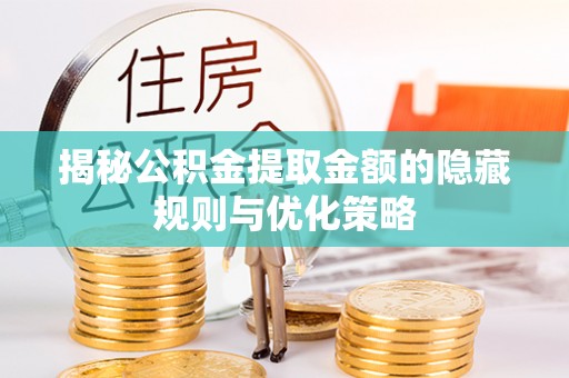云林揭秘公积金提取金额的隐藏规则与优化策略