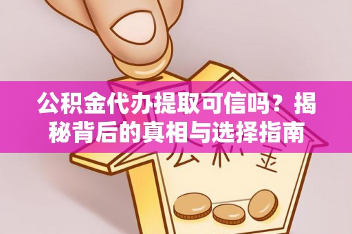 云林公积金代办提取可信吗？揭秘背后的真相与选择指南