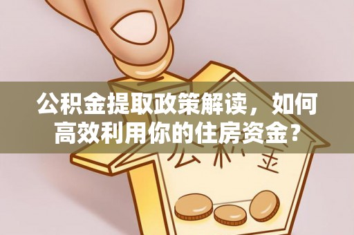 云林公积金提取政策解读，如何高效利用你的住房资金？