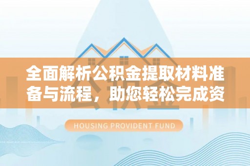 云林全面解析公积金提取材料准备与流程，助您轻松完成资金提取