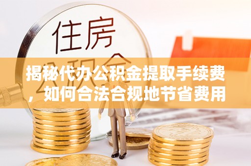 云林揭秘代办公积金提取手续费，如何合法合规地节省费用