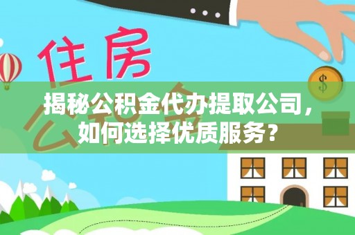 云林揭秘公积金代办提取公司，如何选择优质服务？