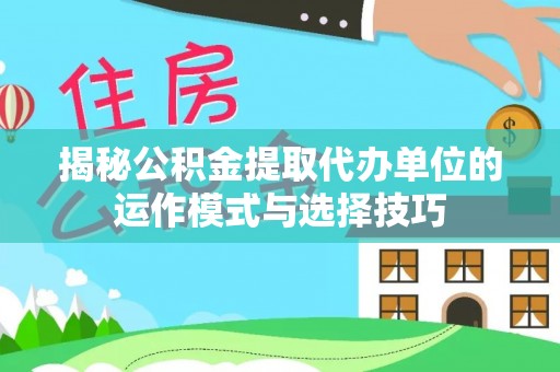 云林揭秘公积金提取代办单位的运作模式与选择技巧