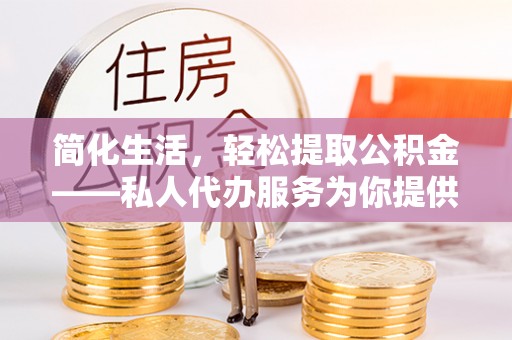 云林简化生活，轻松提取公积金——私人代办服务为你提供便利