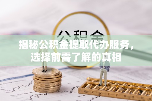 云林揭秘公积金提取代办服务，选择前需了解的真相