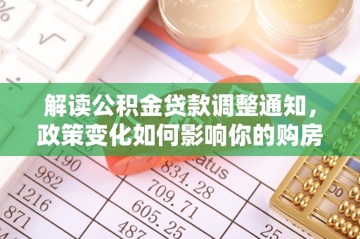 云林解读公积金贷款调整通知，政策变化如何影响你的购房计划？