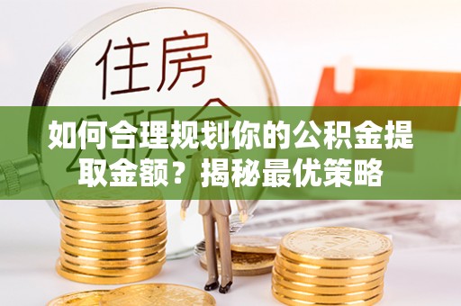 云林如何合理规划你的公积金提取金额？揭秘最优策略