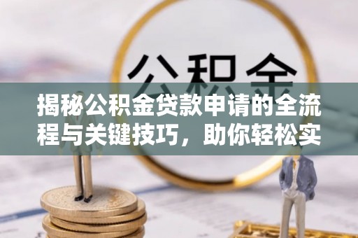 云林揭秘公积金贷款申请的全流程与关键技巧，助你轻松实现购房梦想
