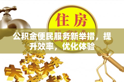 云林公积金便民服务新举措，提升效率，优化体验