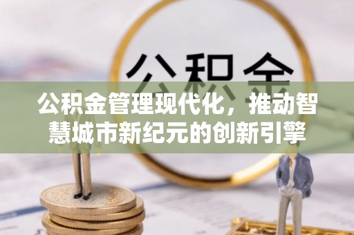 云林公积金管理现代化，推动智慧城市新纪元的创新引擎