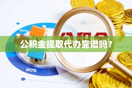 云林公积金提取代办靠谱吗？