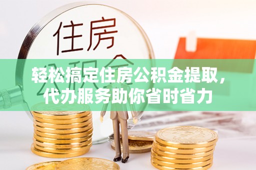 云林轻松搞定住房公积金提取，代办服务助你省时省力