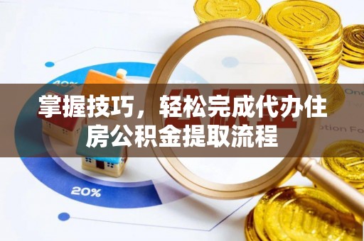 云林掌握技巧，轻松完成代办住房公积金提取流程