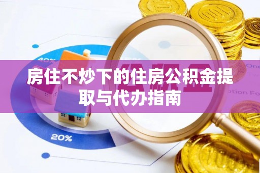 云林房住不炒下的住房公积金提取与代办指南