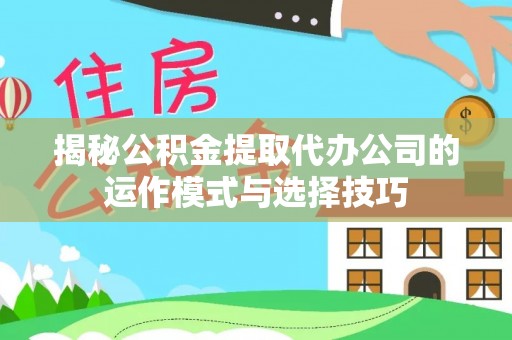 云林揭秘公积金提取代办公司的运作模式与选择技巧