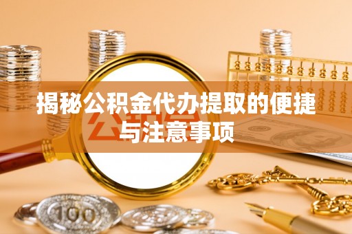 云林揭秘公积金代办提取的便捷与注意事项