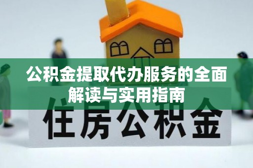 云林公积金提取代办服务的全面解读与实用指南