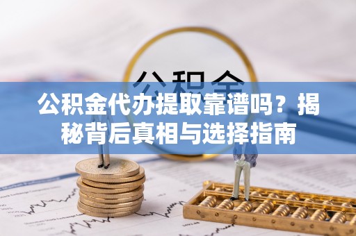 云林公积金代办提取靠谱吗？揭秘背后真相与选择指南