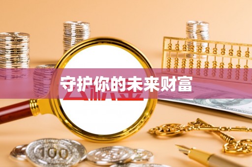 云林守护你的未来财富