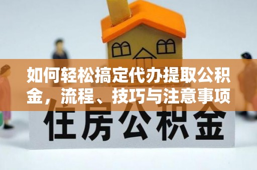 云林如何轻松搞定代办提取公积金，流程、技巧与注意事项全解析
