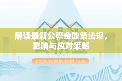 云林解读最新公积金政策法规，影响与应对策略