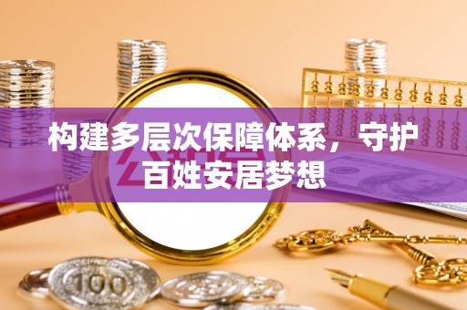 云林构建多层次保障体系，守护百姓安居梦想