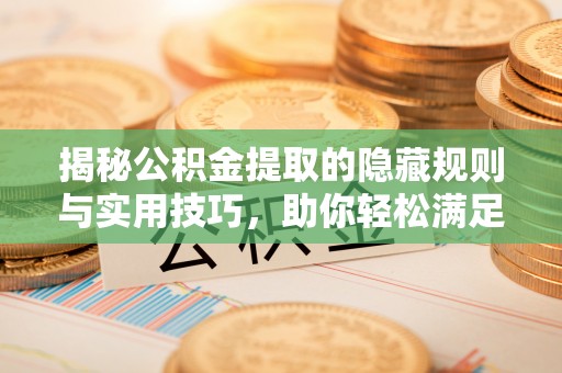 云林揭秘公积金提取的隐藏规则与实用技巧，助你轻松满足 公积金提取条件