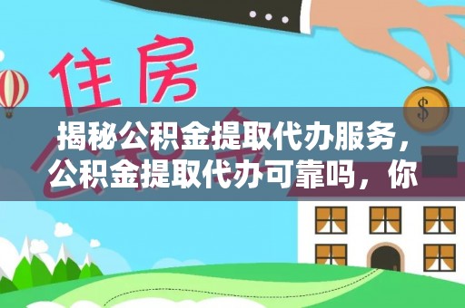 云林揭秘公积金提取代办服务，公积金提取代办可靠吗，你需要知道的真相