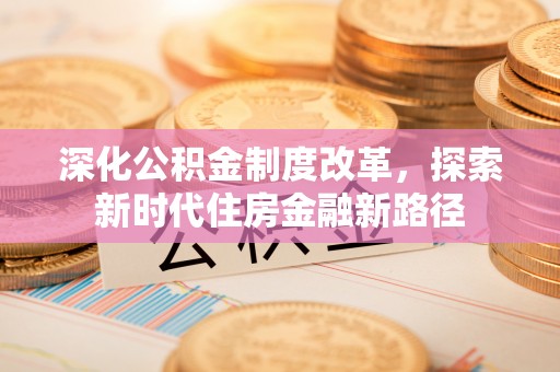 云林深化公积金制度改革，探索新时代住房金融新路径