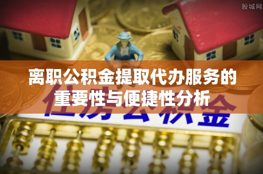 云林离职公积金提取代办服务的重要性与便捷性分析