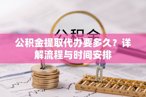 云林公积金提取代办要多久？详解流程与时间安排