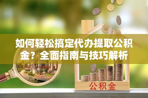 云林如何轻松搞定代办提取公积金？全面指南与技巧解析