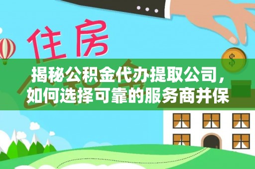 云林揭秘公积金代办提取公司，如何选择可靠的服务商并保障个人权益
