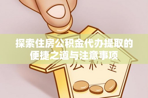 云林探索住房公积金代办提取的便捷之道与注意事项
