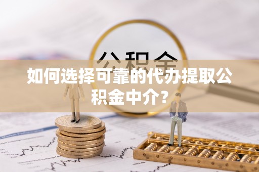 云林如何选择可靠的代办提取公积金中介？